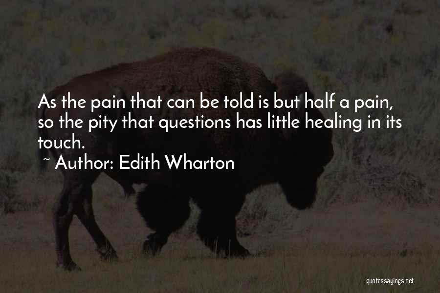 Edith Wharton Quotes: As The Pain That Can Be Told Is But Half A Pain, So The Pity That Questions Has Little Healing