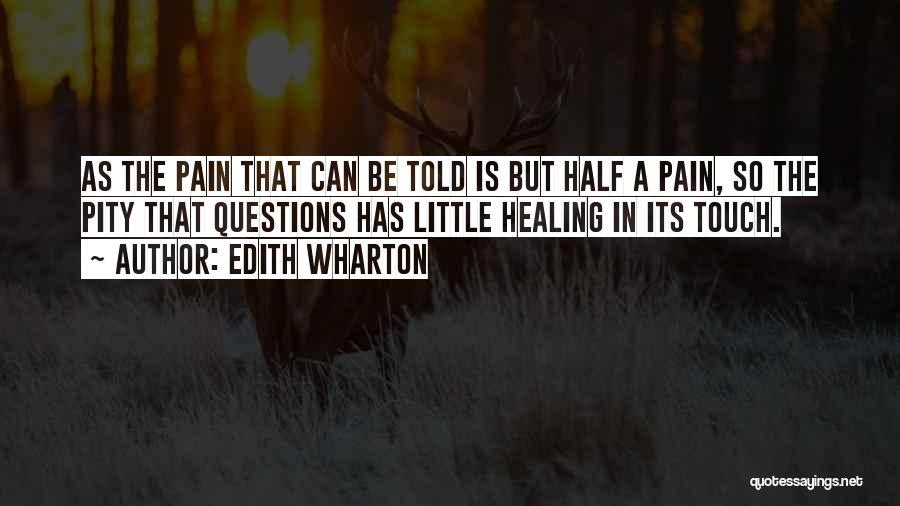 Edith Wharton Quotes: As The Pain That Can Be Told Is But Half A Pain, So The Pity That Questions Has Little Healing