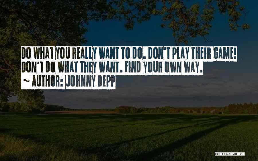 Johnny Depp Quotes: Do What You Really Want To Do. Don't Play Their Game! Don't Do What They Want. Find Your Own Way.