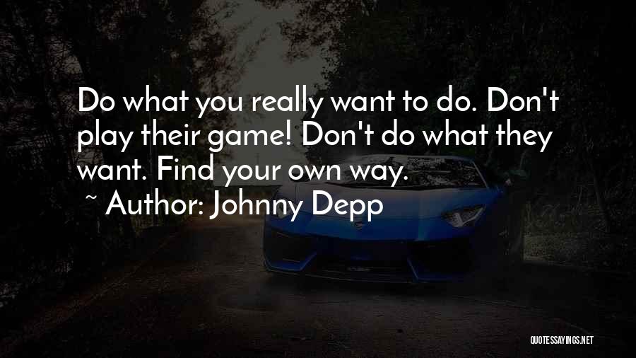 Johnny Depp Quotes: Do What You Really Want To Do. Don't Play Their Game! Don't Do What They Want. Find Your Own Way.
