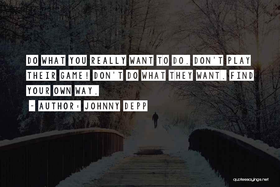 Johnny Depp Quotes: Do What You Really Want To Do. Don't Play Their Game! Don't Do What They Want. Find Your Own Way.