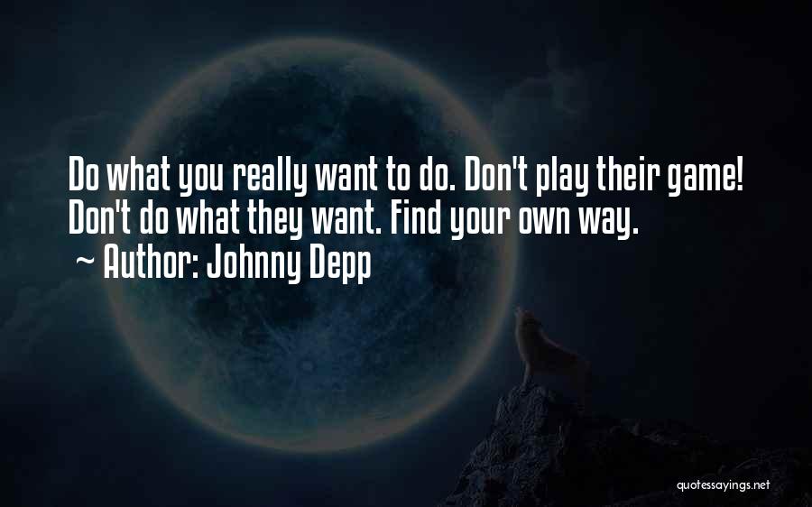 Johnny Depp Quotes: Do What You Really Want To Do. Don't Play Their Game! Don't Do What They Want. Find Your Own Way.