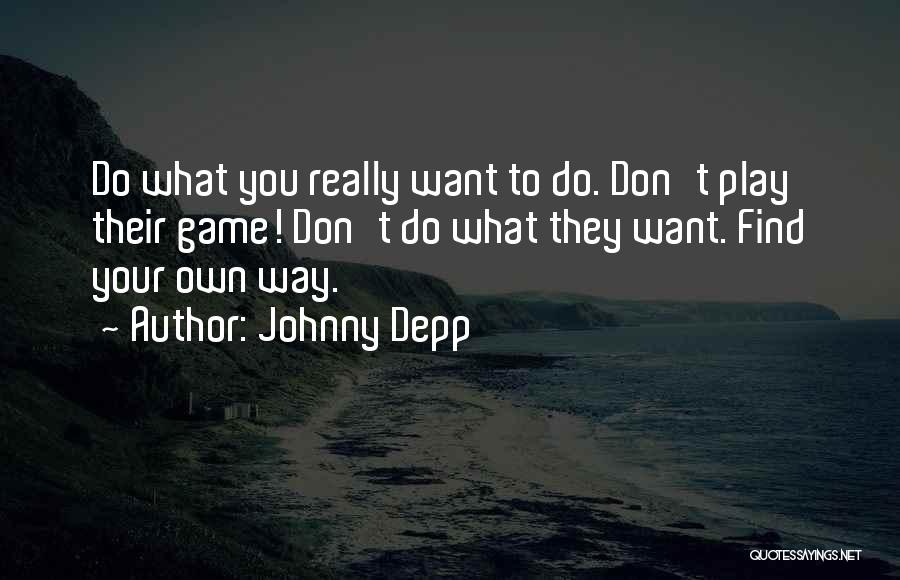 Johnny Depp Quotes: Do What You Really Want To Do. Don't Play Their Game! Don't Do What They Want. Find Your Own Way.