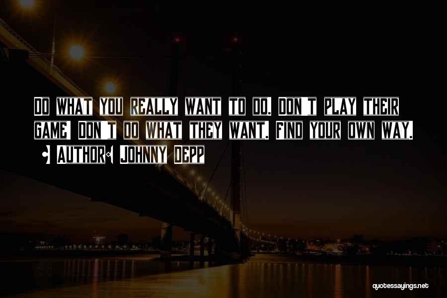 Johnny Depp Quotes: Do What You Really Want To Do. Don't Play Their Game! Don't Do What They Want. Find Your Own Way.