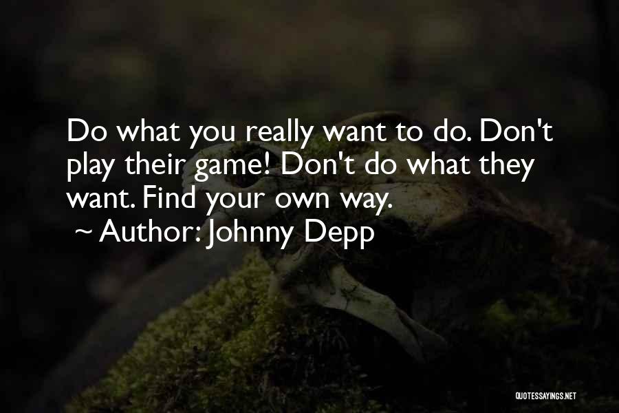 Johnny Depp Quotes: Do What You Really Want To Do. Don't Play Their Game! Don't Do What They Want. Find Your Own Way.