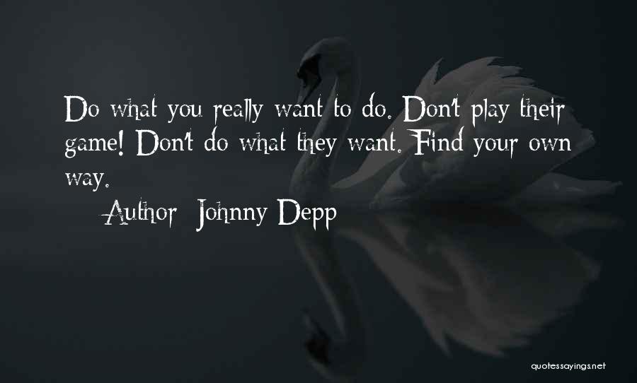 Johnny Depp Quotes: Do What You Really Want To Do. Don't Play Their Game! Don't Do What They Want. Find Your Own Way.