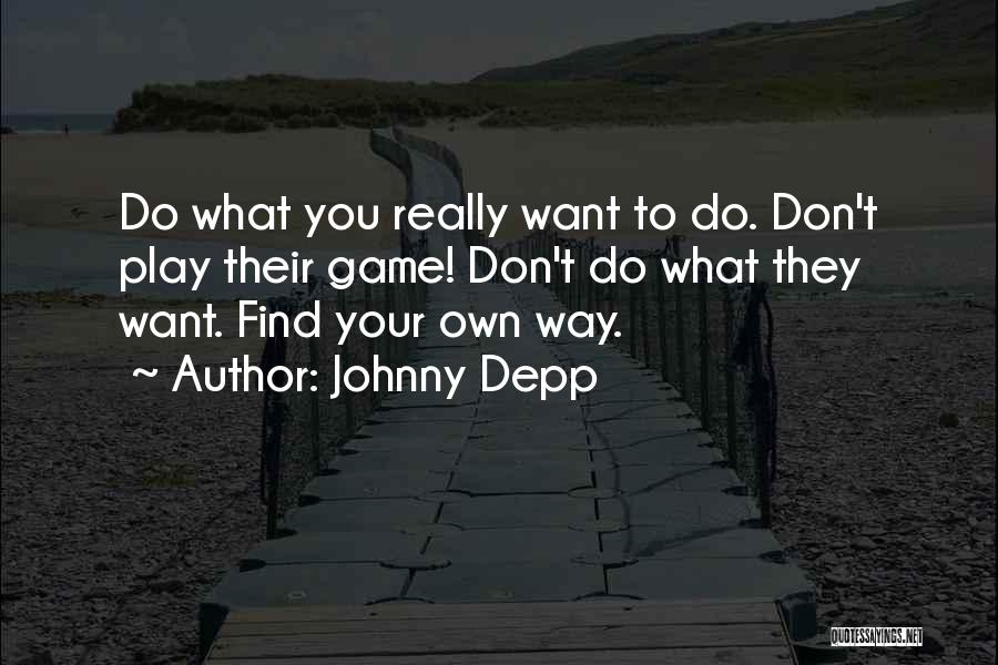 Johnny Depp Quotes: Do What You Really Want To Do. Don't Play Their Game! Don't Do What They Want. Find Your Own Way.