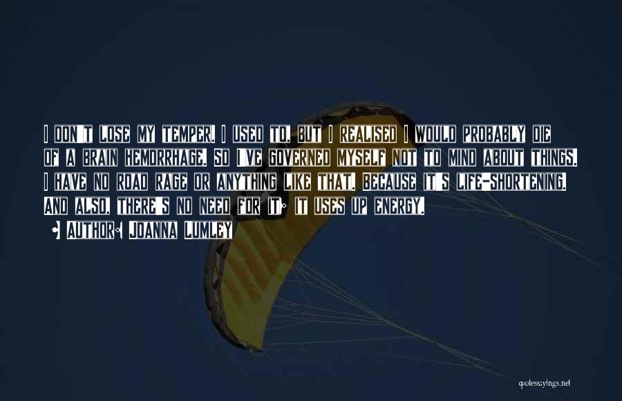 Joanna Lumley Quotes: I Don't Lose My Temper. I Used To, But I Realised I Would Probably Die Of A Brain Hemorrhage. So