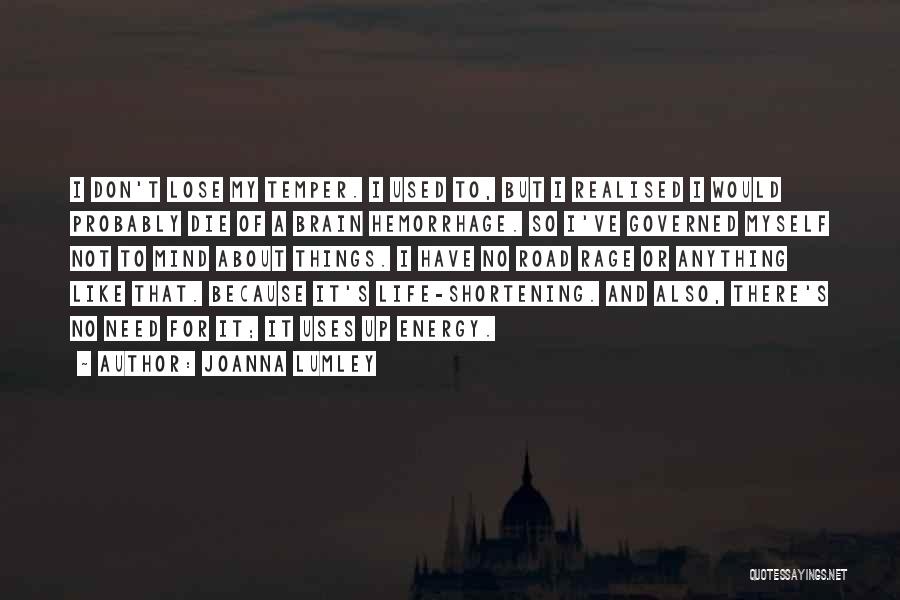 Joanna Lumley Quotes: I Don't Lose My Temper. I Used To, But I Realised I Would Probably Die Of A Brain Hemorrhage. So