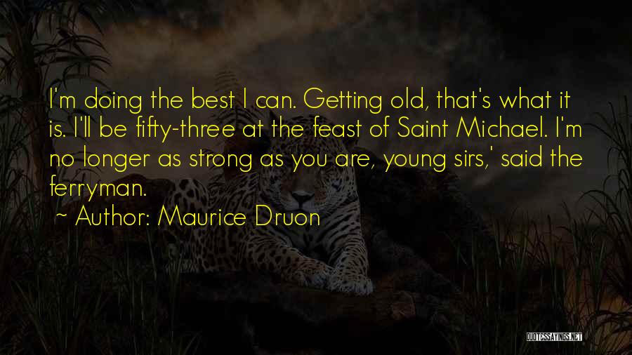 Maurice Druon Quotes: I'm Doing The Best I Can. Getting Old, That's What It Is. I'll Be Fifty-three At The Feast Of Saint