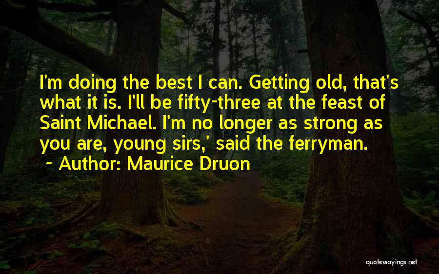 Maurice Druon Quotes: I'm Doing The Best I Can. Getting Old, That's What It Is. I'll Be Fifty-three At The Feast Of Saint