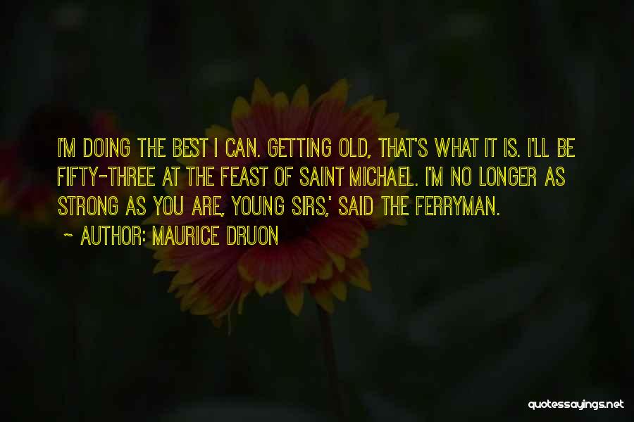 Maurice Druon Quotes: I'm Doing The Best I Can. Getting Old, That's What It Is. I'll Be Fifty-three At The Feast Of Saint