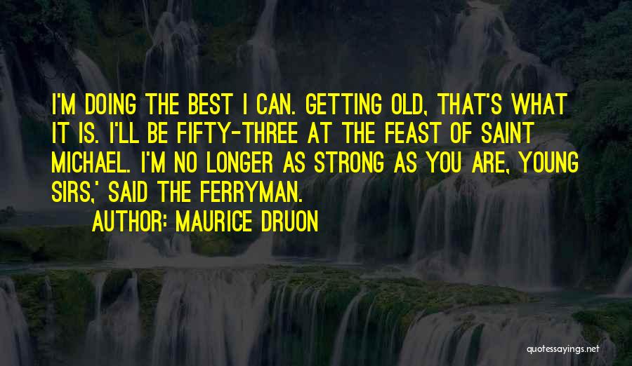 Maurice Druon Quotes: I'm Doing The Best I Can. Getting Old, That's What It Is. I'll Be Fifty-three At The Feast Of Saint