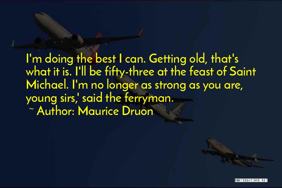 Maurice Druon Quotes: I'm Doing The Best I Can. Getting Old, That's What It Is. I'll Be Fifty-three At The Feast Of Saint