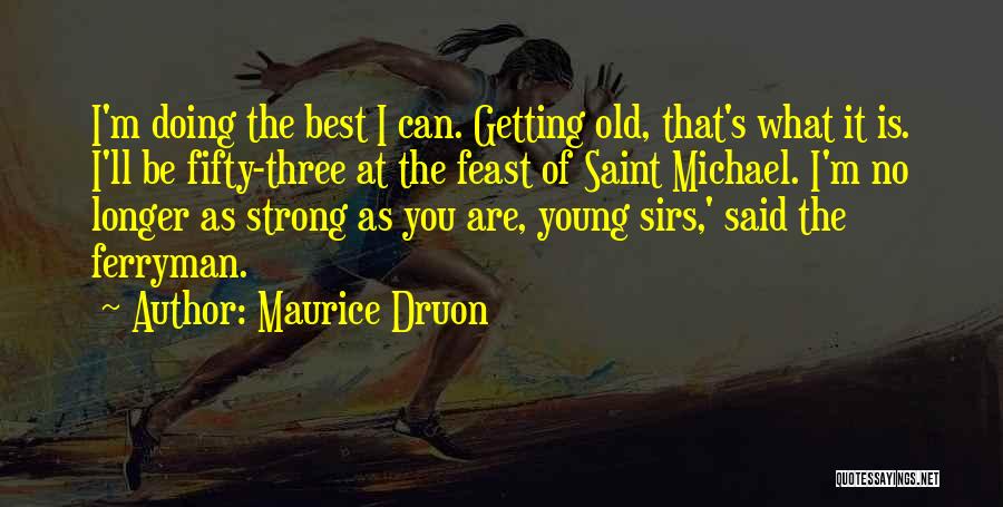 Maurice Druon Quotes: I'm Doing The Best I Can. Getting Old, That's What It Is. I'll Be Fifty-three At The Feast Of Saint