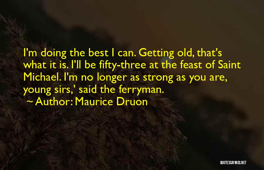 Maurice Druon Quotes: I'm Doing The Best I Can. Getting Old, That's What It Is. I'll Be Fifty-three At The Feast Of Saint