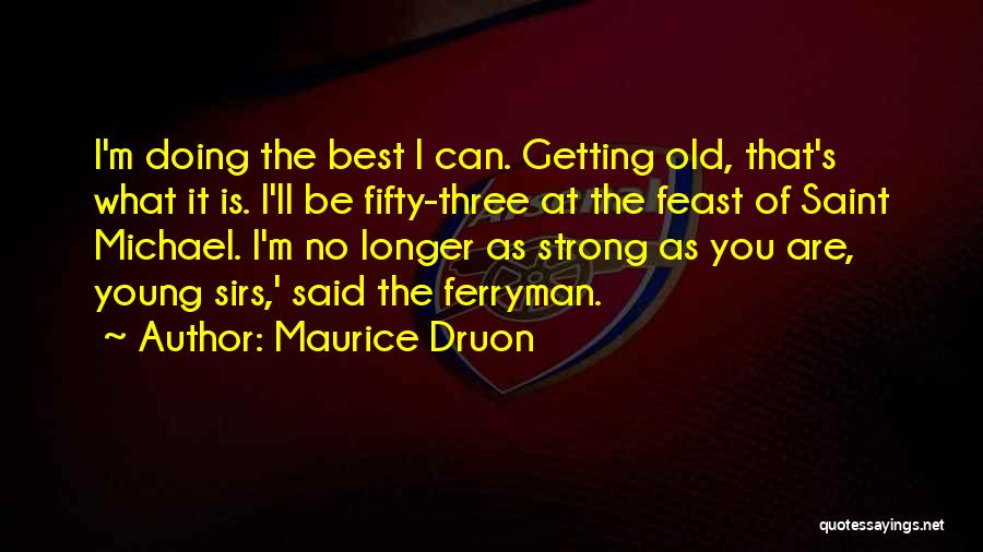 Maurice Druon Quotes: I'm Doing The Best I Can. Getting Old, That's What It Is. I'll Be Fifty-three At The Feast Of Saint