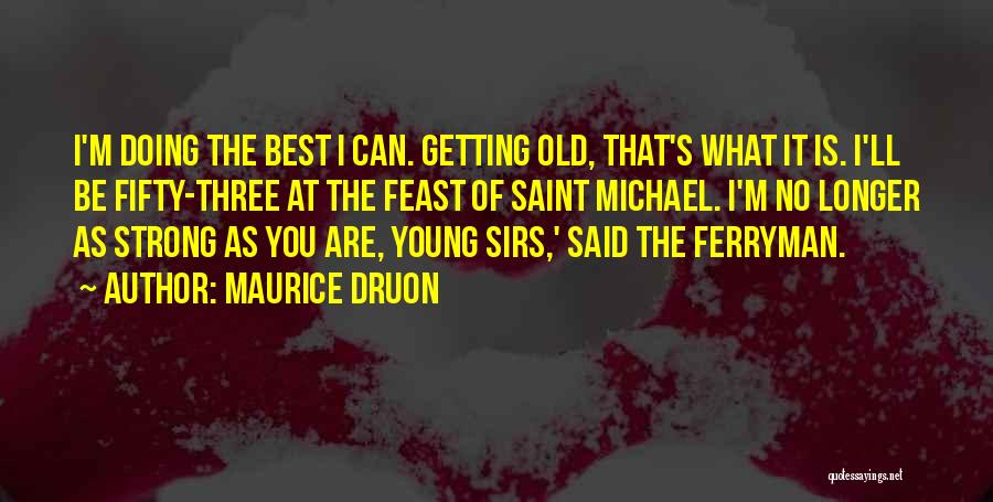 Maurice Druon Quotes: I'm Doing The Best I Can. Getting Old, That's What It Is. I'll Be Fifty-three At The Feast Of Saint