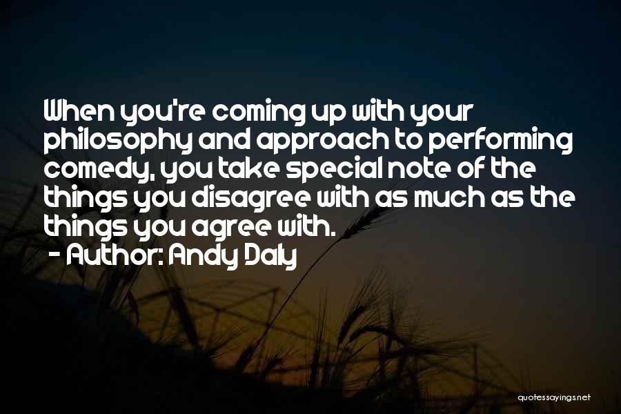 Andy Daly Quotes: When You're Coming Up With Your Philosophy And Approach To Performing Comedy, You Take Special Note Of The Things You