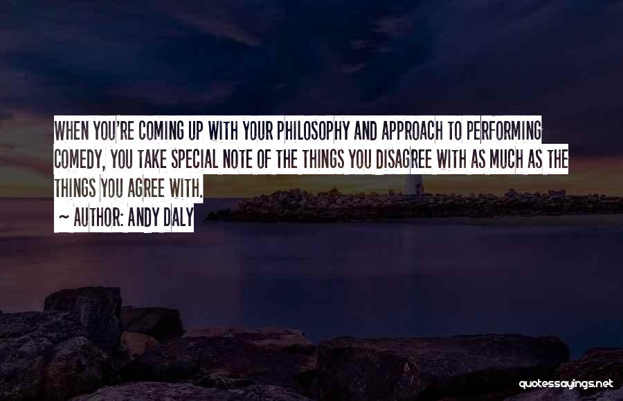 Andy Daly Quotes: When You're Coming Up With Your Philosophy And Approach To Performing Comedy, You Take Special Note Of The Things You