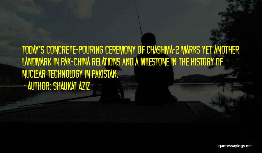 Shaukat Aziz Quotes: Today's Concrete-pouring Ceremony Of Chashma-2 Marks Yet Another Landmark In Pak-china Relations And A Milestone In The History Of Nuclear