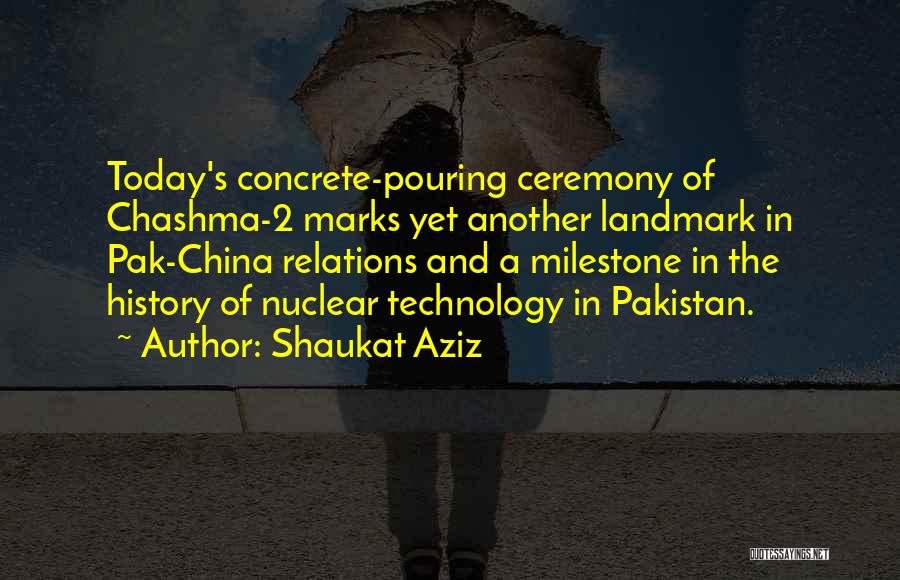 Shaukat Aziz Quotes: Today's Concrete-pouring Ceremony Of Chashma-2 Marks Yet Another Landmark In Pak-china Relations And A Milestone In The History Of Nuclear