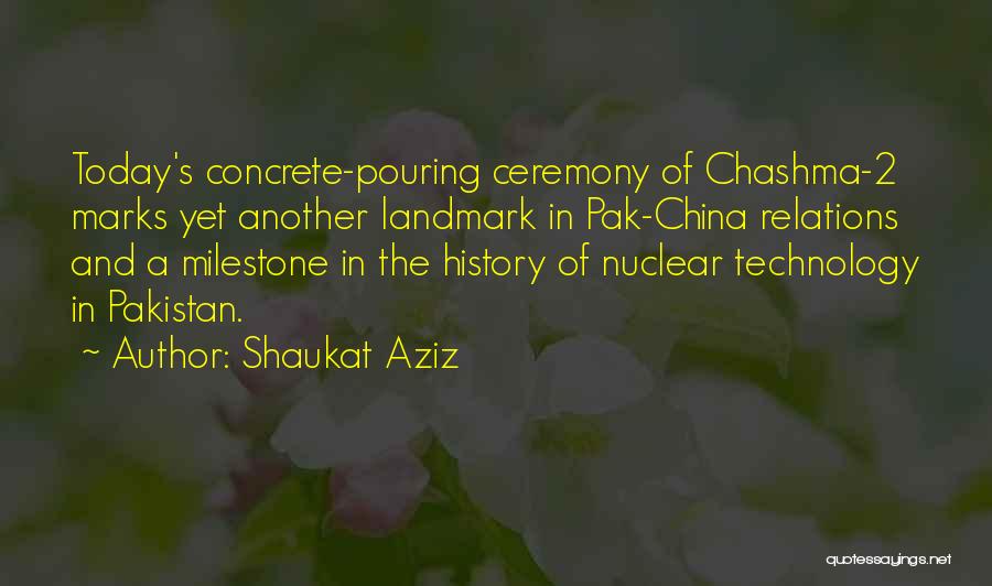 Shaukat Aziz Quotes: Today's Concrete-pouring Ceremony Of Chashma-2 Marks Yet Another Landmark In Pak-china Relations And A Milestone In The History Of Nuclear