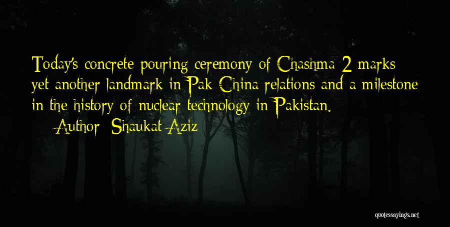 Shaukat Aziz Quotes: Today's Concrete-pouring Ceremony Of Chashma-2 Marks Yet Another Landmark In Pak-china Relations And A Milestone In The History Of Nuclear