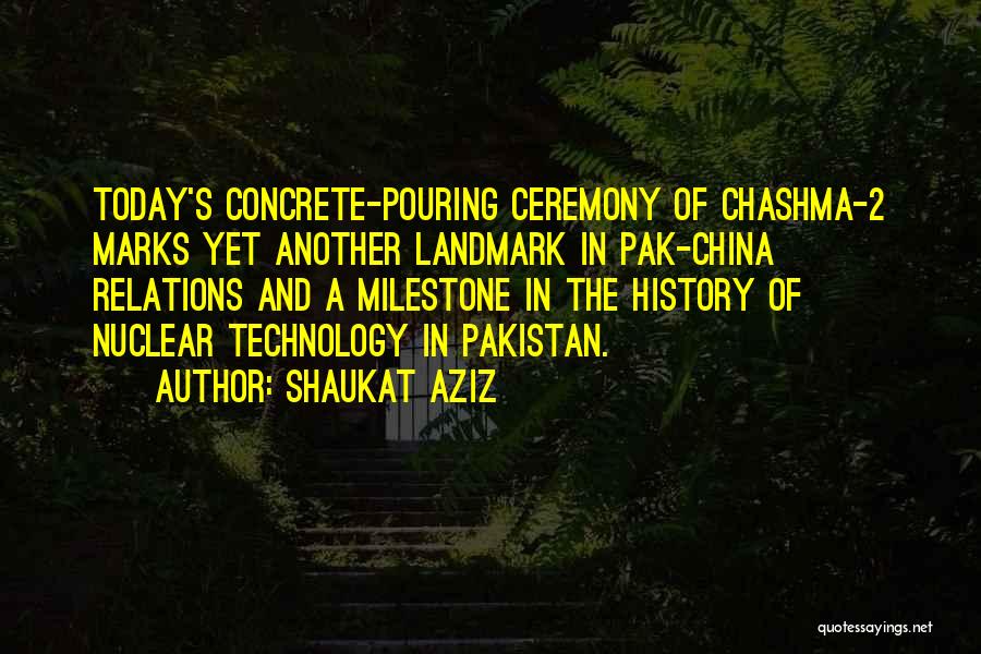 Shaukat Aziz Quotes: Today's Concrete-pouring Ceremony Of Chashma-2 Marks Yet Another Landmark In Pak-china Relations And A Milestone In The History Of Nuclear