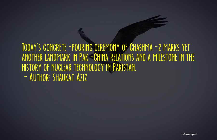 Shaukat Aziz Quotes: Today's Concrete-pouring Ceremony Of Chashma-2 Marks Yet Another Landmark In Pak-china Relations And A Milestone In The History Of Nuclear