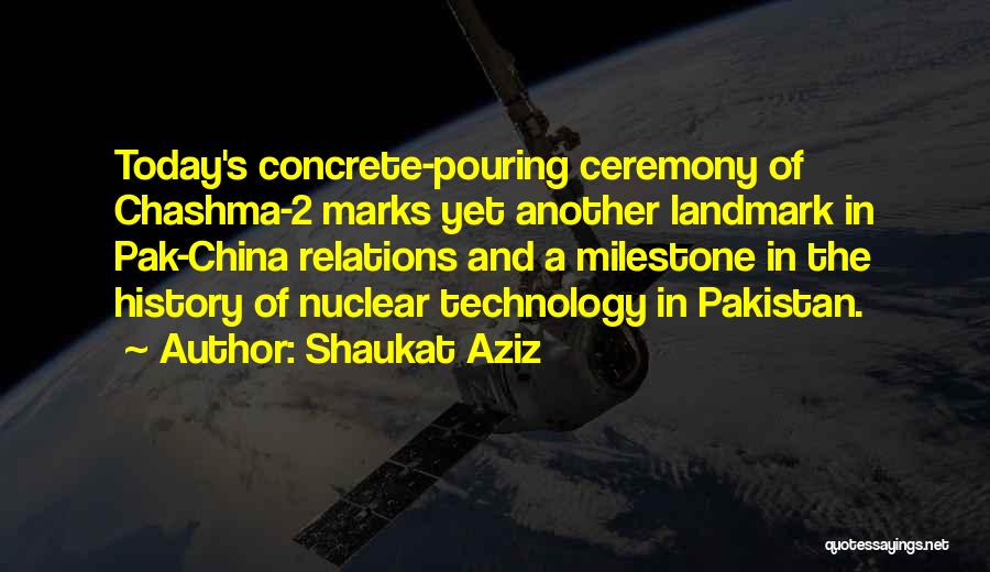 Shaukat Aziz Quotes: Today's Concrete-pouring Ceremony Of Chashma-2 Marks Yet Another Landmark In Pak-china Relations And A Milestone In The History Of Nuclear