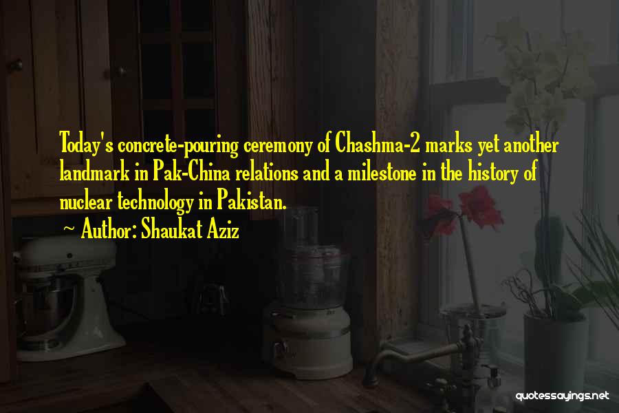 Shaukat Aziz Quotes: Today's Concrete-pouring Ceremony Of Chashma-2 Marks Yet Another Landmark In Pak-china Relations And A Milestone In The History Of Nuclear
