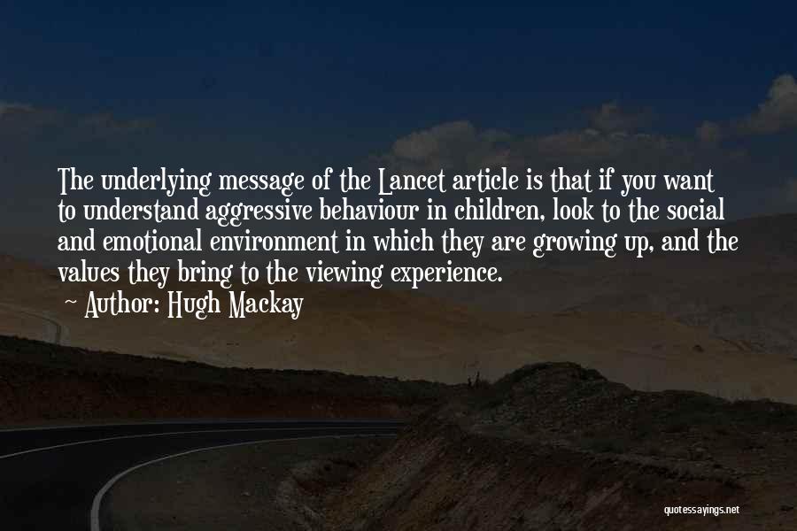 Hugh Mackay Quotes: The Underlying Message Of The Lancet Article Is That If You Want To Understand Aggressive Behaviour In Children, Look To