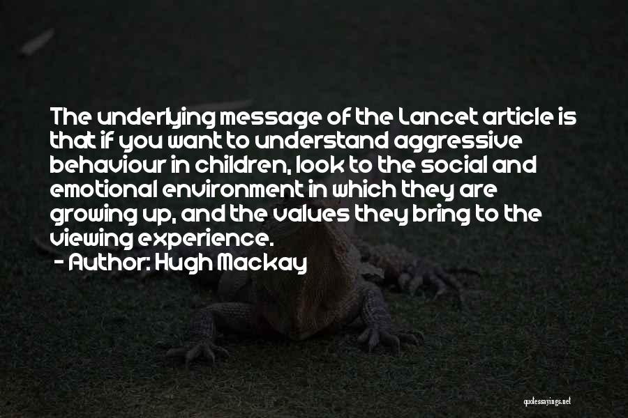 Hugh Mackay Quotes: The Underlying Message Of The Lancet Article Is That If You Want To Understand Aggressive Behaviour In Children, Look To