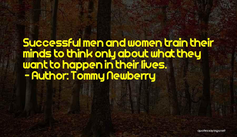 Tommy Newberry Quotes: Successful Men And Women Train Their Minds To Think Only About What They Want To Happen In Their Lives.
