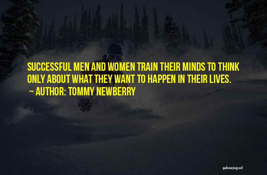 Tommy Newberry Quotes: Successful Men And Women Train Their Minds To Think Only About What They Want To Happen In Their Lives.