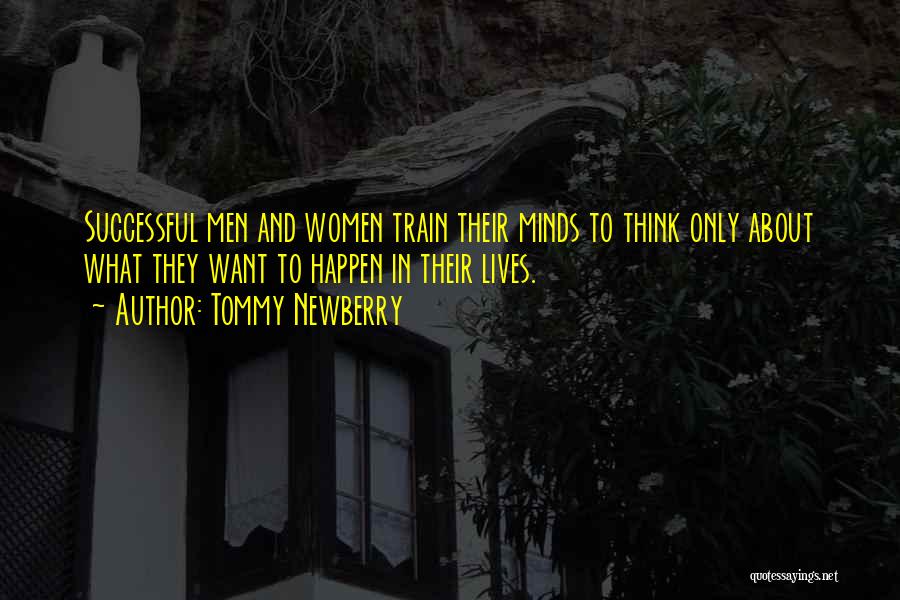 Tommy Newberry Quotes: Successful Men And Women Train Their Minds To Think Only About What They Want To Happen In Their Lives.