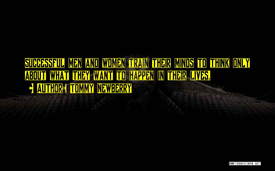 Tommy Newberry Quotes: Successful Men And Women Train Their Minds To Think Only About What They Want To Happen In Their Lives.