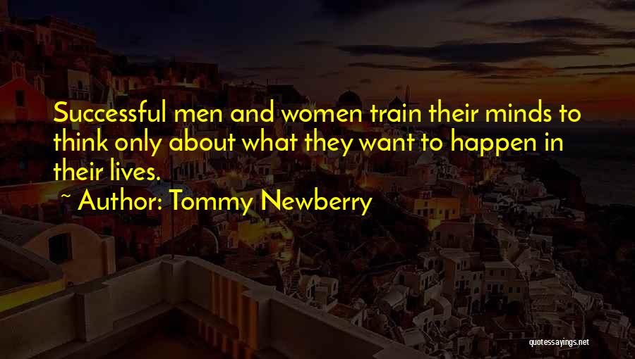 Tommy Newberry Quotes: Successful Men And Women Train Their Minds To Think Only About What They Want To Happen In Their Lives.