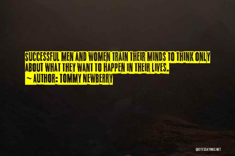 Tommy Newberry Quotes: Successful Men And Women Train Their Minds To Think Only About What They Want To Happen In Their Lives.