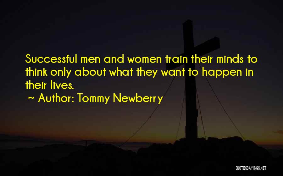 Tommy Newberry Quotes: Successful Men And Women Train Their Minds To Think Only About What They Want To Happen In Their Lives.