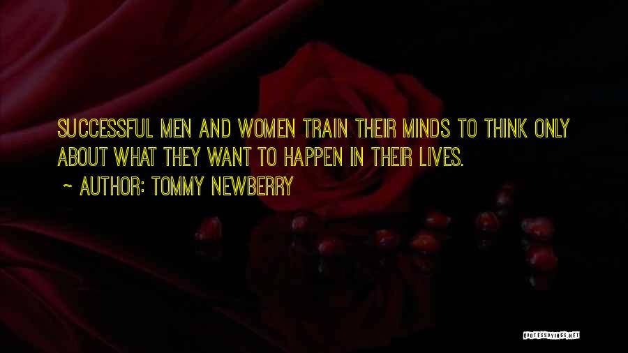 Tommy Newberry Quotes: Successful Men And Women Train Their Minds To Think Only About What They Want To Happen In Their Lives.