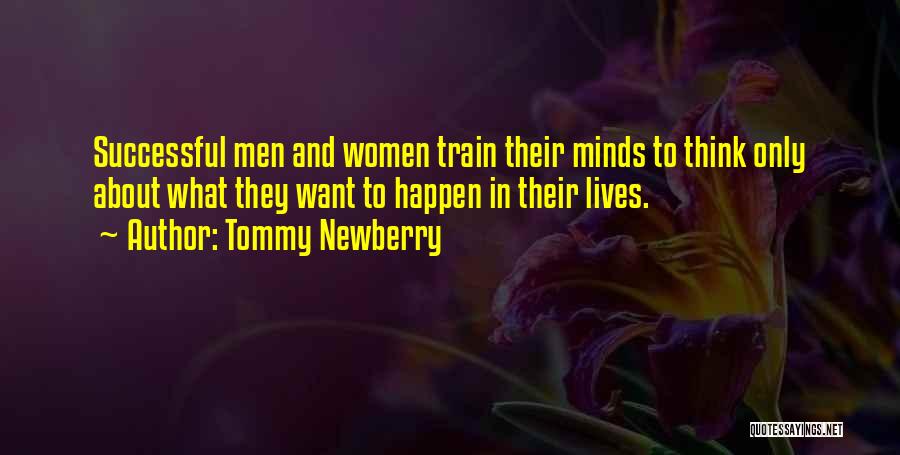 Tommy Newberry Quotes: Successful Men And Women Train Their Minds To Think Only About What They Want To Happen In Their Lives.