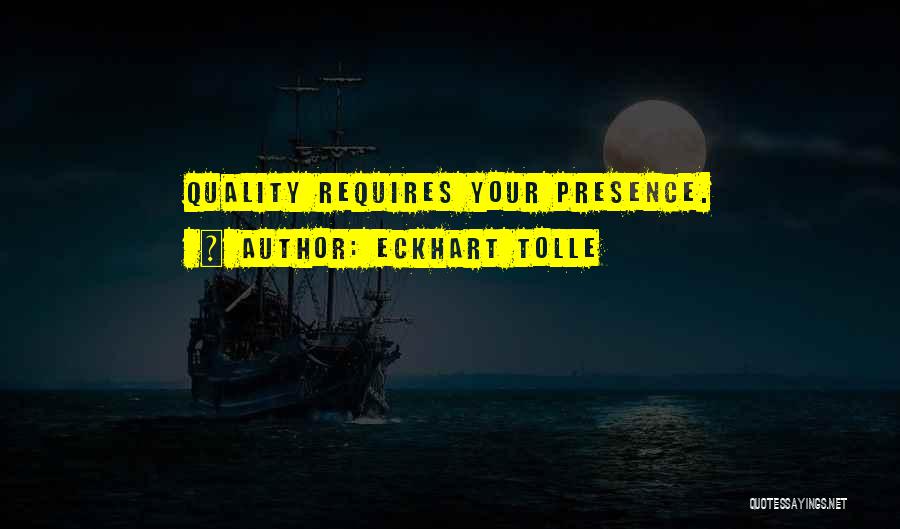 Eckhart Tolle Quotes: Quality Requires Your Presence.