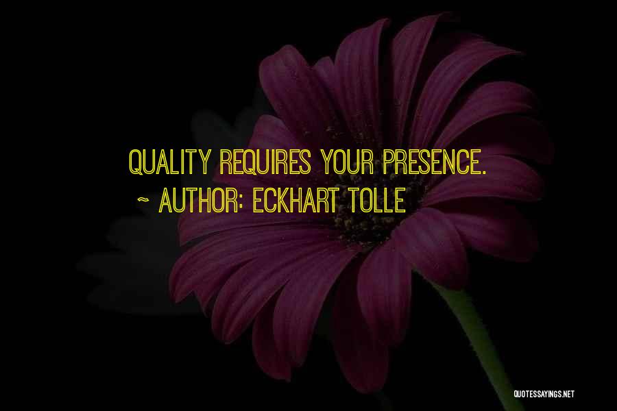 Eckhart Tolle Quotes: Quality Requires Your Presence.