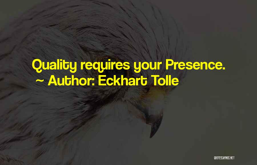 Eckhart Tolle Quotes: Quality Requires Your Presence.
