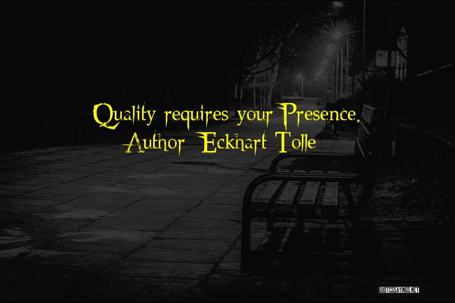 Eckhart Tolle Quotes: Quality Requires Your Presence.
