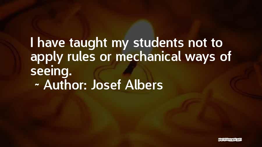 Josef Albers Quotes: I Have Taught My Students Not To Apply Rules Or Mechanical Ways Of Seeing.