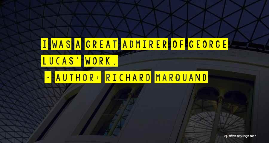 Richard Marquand Quotes: I Was A Great Admirer Of George Lucas' Work.