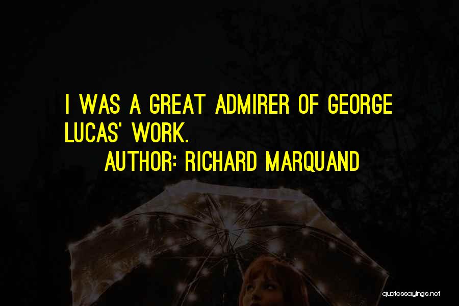 Richard Marquand Quotes: I Was A Great Admirer Of George Lucas' Work.